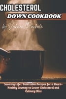 Cholesterol Down Cookbook: Savoring Life: Delectable Recipes for a Heart-Healthy Journey to Lower Cholesterol and Culinary Bliss B0CQ5HNVMX Book Cover