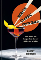 Modern Classic Cocktails: 60+ Stories and Recipes from the New Golden Age in Drinks 1984857762 Book Cover