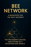 Bee Network: A Manifesto for the Next Internet: The Philosophy, Design, and Future of a Decentralized World B0FBFTYJY4 Book Cover