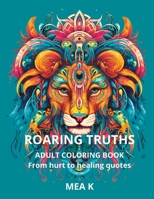 ROARING TRUTHS ADULT COLORING BOOK: From hurt to healing quotes B0CHKY67YJ Book Cover