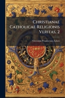 Christianae Catholicae Religionis Veritas, 2: Demonstrata Ex Veterum Graec. Et Latin. Sanctorum Patrum Selectis Operibus... 1246660652 Book Cover