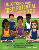 Unlocking Your Great Potential Within You High School Athletes: The Super Natural Powers of Meditation Executive Functioning Skills Good Habits 1966129548 Book Cover