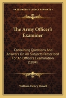 The Army Officer's Examiner: Containing Questions and Answers on all Subjects Prescribed for an Officer's Examination, Together With Rules to Guide Boards of Examination 1167029216 Book Cover