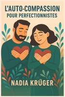 L’auto-compassion pour perfectionnistes: Sortir du piège du perfectionnisme sans renoncer à l’excellence B0FWBM3KZZ Book Cover