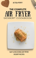 The Complete Air Fryer Dessert Cookbook: Easy & Delicious Air Fryer Dessert Recipes 180317448X Book Cover