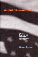 Visionaries and Outcasts: The NEA, Congress, and the Place of the Visual Arts in America 1565846249 Book Cover