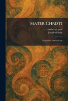 Mater Christi: Mediations on Our Lady 1025473795 Book Cover
