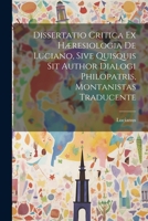 Dissertatio Critica Ex Hæresiologia De Luciano, Sive Quisquis Sit Author Dialogi Philopatris, Montanistas Traducente 1021553832 Book Cover