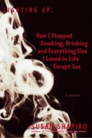 Lighting Up: How I Stopped Smoking, Drinking, and Everything Else I Loved in Life Except Sex