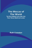 The Meccas of the World; The Play of Modern Life in New York, Paris, Vienna, Madrid and London 9356896054 Book Cover