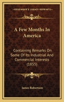 A Few Months in America: Containing Remarks on Some of Its Industrial and Commercial Interests 1177442205 Book Cover
