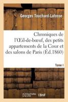 Chroniques de L'Oeil-de-Boeuf, Des Petits Appartements de La Cour Et Des Salons de Paris (A0/00d.1860): , Sous Louis XIV, La Ra(c)Gence, Louis XV Et Louis XVI. Tome I 201294048X Book Cover