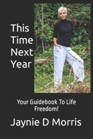 This Time Next Year...: Your Guidebook To Life Freedom! B0CKBDRTTM Book Cover