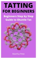 TATTING FOR BEGINNERS: Beginners Step by Step Guide to Shuttle Tat B097SRZHL9 Book Cover