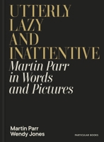 Utterly Lazy and Inattentive: Martin Parr in Words and Pictures 0241740827 Book Cover