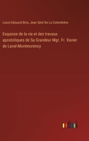 Esquisse de la vie et des travaux apostoliques de Sa Grandeur Mgr. Fr. Xavier de Laval-Montmorency 3388788391 Book Cover