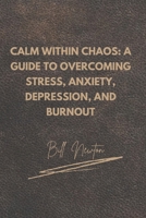 Calm Within Chaos: A Guide to Overcoming Stress, Anxiety, Depression, and Burnout: Practical Tools for Overcoming Stress, Anxiety, Depression, and Burnout B0DVSJSYWP Book Cover