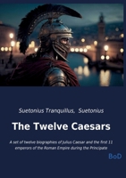 The Twelve Caesars: A set of twelve biographies of Julius Caesar and the first 11 emperors of the Roman Empire during the Principate B0GM4V9SG6 Book Cover