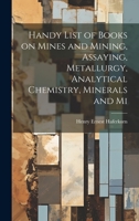 Handy List of Books on Mines and Mining, Assaying, Metallurgy, Analytical Chemistry, Minerals and Mi 1021224529 Book Cover