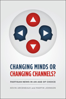 Changing Minds or Changing Channels?: Partisan News in an Age of Choice 022604730X Book Cover