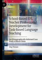 School-Based EFL Teacher Professional Development for Task-Based Language Teaching: An Ethnographically-Informed Case Study of Rural China 3031640047 Book Cover