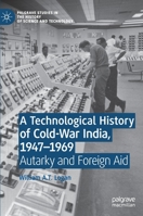 A Technological History of Cold-War India, 1947–⁠1969: Autarky and Foreign Aid 3030787664 Book Cover