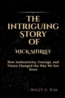 THE STORY OF NICK SHIRLEY: How Authenticity, Courage, and Vision Changed the Way We See News B0GDZVCZM8 Book Cover