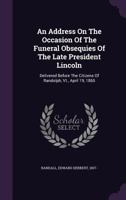 An Address On The Occasion Of The Funeral Obsequies Of The Late President Lincoln: Delivered Before The Citizens Of Randolph, Vt., April 19, 1865 135447046X Book Cover