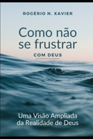 Como não se frustrar com Deus: Uma visão ampliada da realidade de Deus B0C9G8Q14K Book Cover