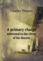 A Primary Charge Addressed to the Clergy of His Diocese 0526891386 Book Cover