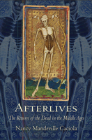 Afterlives: The Return of the Dead in the Middle Ages 1501710699 Book Cover