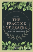 The Practice of Prayer: A Biblical & Theological Study on Why, How, & When We Pray B0BJBHPR8S Book Cover