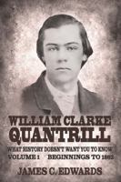 William Clarke Quantrill: What History Doesn't Want You To Know Volume 1 - Beginnings To 1862 1963506480 Book Cover