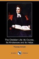 Christian Life, Its Course, Its Hindrances, and Its Helps: Sermons, Preached Mostly in the Chapel of Rugby School 9355347634 Book Cover