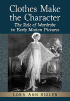 Clothes Make the Character : The Role of Wardrobe in Early Motion Pictures 1476681856 Book Cover