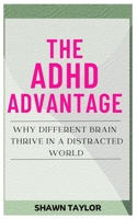THE ADHD ADVANTAGE: Why Different Brains Thrive in A Distracted World B0C9S88NRZ Book Cover