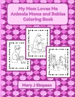 My Mom Loves Me Animals Moms and Babies Coloring Book: Colorable images | 30 different pictures B0C2RSC31Y Book Cover