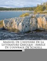 Manuel De L'histoire De La Littérature Grecque: Abrégé De L'ouvrage De Schoell 1247066738 Book Cover