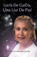 Lucia de Garcia Una Luz de Paz: Mi Odisea Al Centro del Corazon 1499037333 Book Cover