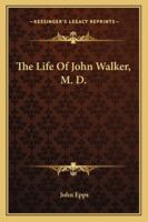 The Life Of John Walker, M. D. 1163242268 Book Cover