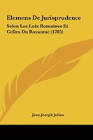Elemens De Jurisprudence: Selon Les Loix Romaines Et Celles Du Royaume (1785) 1166208370 Book Cover
