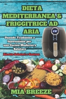 Dieta Mediterranea e Friggitrice ad Aria: Ricette Salutari e Gustose: Unendo Tradizione e Innovazione per una Cucina Moderna e Salutare + 100 Ricette ... la salute e vivere meglio.) (Italian Edition) B0CNZ5TDZN Book Cover