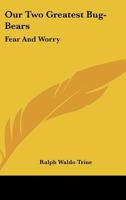 Our Two Greatest Bug-Bears: Fear And Worry 1425355676 Book Cover