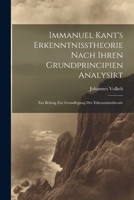 Immanuel Kant's Erkenntnisstheorie Nach Ihren Grundprincipien Analysirt; Ein Beitrag Zur Grundlegung Der Erkenntnisstheorie 1022211412 Book Cover