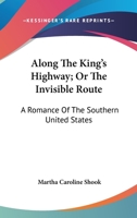 Along The King's Highway; Or The Invisible Route: A Romance Of The Southern United States 1171768559 Book Cover