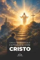 Crescita Spirituale Cattolica con Cristo: Una guida per vincere le prove della vita con fede, preghiera, grazia, speranza e perseveranza cristiana (Italian Edition) B0H4GR2175 Book Cover