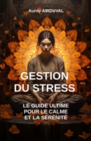 Gestion du stress : le guide ultime pour le calme et la sérénité (Développement personnel) (French Edition) B0CHL7R6KG Book Cover