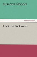 Life in the Backwoods: A Sequel to Roughing It in the Bush 151437899X Book Cover