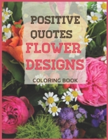 Positive Quotes Flower Designs Coloring Book: Quotes, Flowers, Variety of Flower Designs, flowery Spring Garden,100 pages, Relaxing Coloring book for everyone with positif Quotes of Fowers B08VCL16KR Book Cover