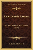 Ralph Luttrel's Fortunes: By Rail, by Road, and by Sea 1164936034 Book Cover